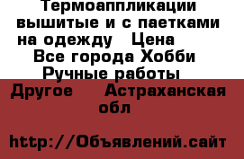 Термоаппликации вышитые и с паетками на одежду › Цена ­ 50 - Все города Хобби. Ручные работы » Другое   . Астраханская обл.